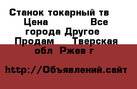 Станок токарный тв-4 › Цена ­ 53 000 - Все города Другое » Продам   . Тверская обл.,Ржев г.